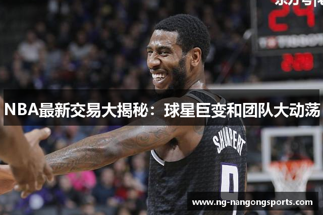 NBA最新交易大揭秘：球星巨变和团队大动荡