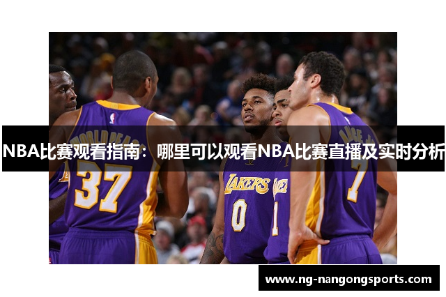 NBA比赛观看指南：哪里可以观看NBA比赛直播及实时分析