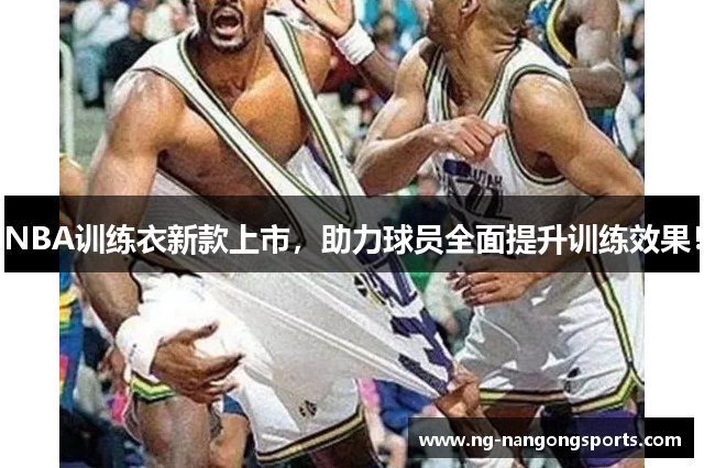 NBA训练衣新款上市，助力球员全面提升训练效果！