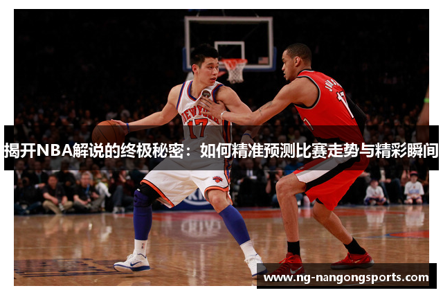 揭开NBA解说的终极秘密：如何精准预测比赛走势与精彩瞬间