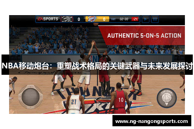 NBA移动炮台：重塑战术格局的关键武器与未来发展探讨