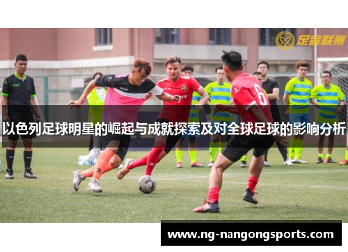 以色列足球明星的崛起与成就探索及对全球足球的影响分析
