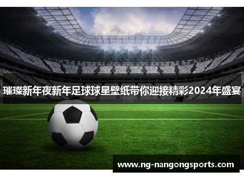 璀璨新年夜新年足球球星壁纸带你迎接精彩2024年盛宴