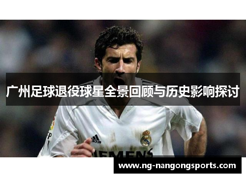 广州足球退役球星全景回顾与历史影响探讨