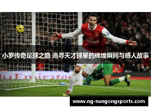 小罗传奇足球之路 追寻天才球星的辉煌瞬间与感人故事