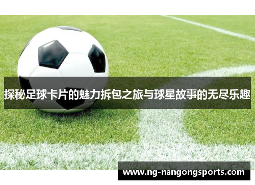探秘足球卡片的魅力拆包之旅与球星故事的无尽乐趣
