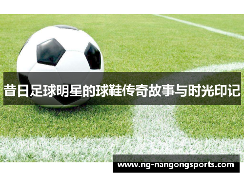 昔日足球明星的球鞋传奇故事与时光印记