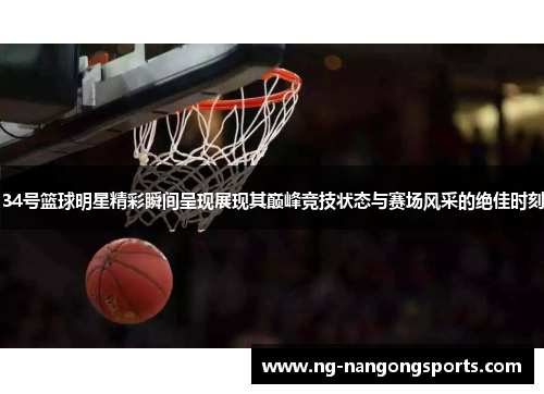 34号篮球明星精彩瞬间呈现展现其巅峰竞技状态与赛场风采的绝佳时刻