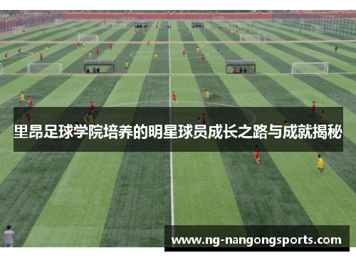 里昂足球学院培养的明星球员成长之路与成就揭秘
